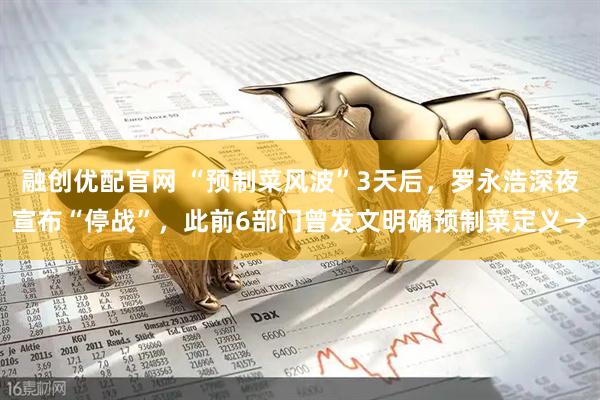 融创优配官网 “预制菜风波”3天后，罗永浩深夜宣布“停战”，此前6部门曾发文明确预制菜定义→