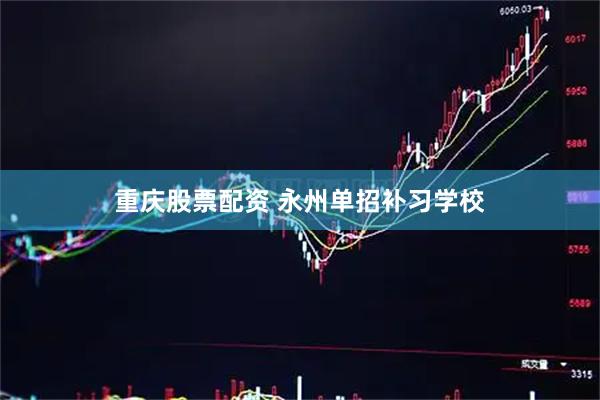 重庆股票配资 永州单招补习学校
