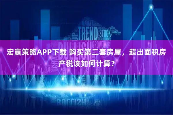 宏赢策略APP下载 购买第二套房屋，超出面积房产税该如何计算？