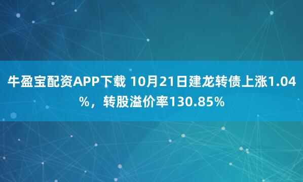 牛盈宝配资APP下载 10月21日建龙转债上涨1.04%，转股溢价率130.85%