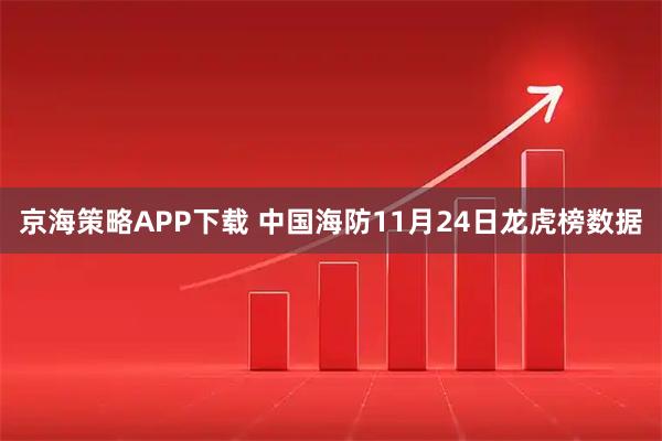 京海策略APP下载 中国海防11月24日龙虎榜数据