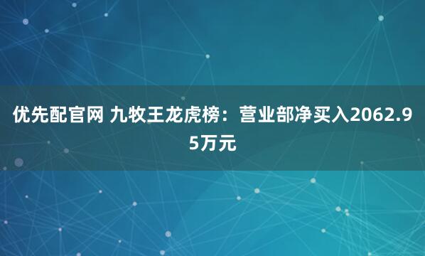 优先配官网 九牧王龙虎榜：营业部净买入2062.95万元