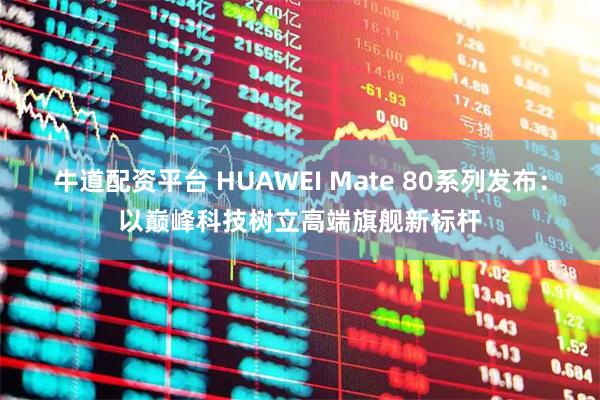 牛道配资平台 HUAWEI Mate 80系列发布：以巅峰科技树立高端旗舰新标杆