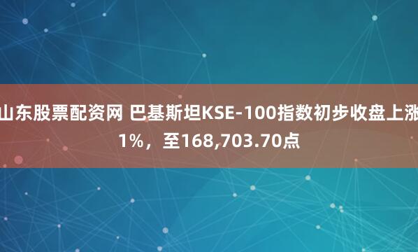 山东股票配资网 巴基斯坦KSE-100指数初步收盘上涨1%，至168,703.70点