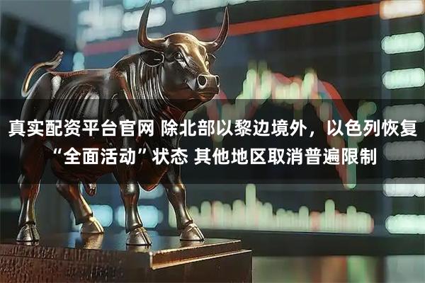 真实配资平台官网 除北部以黎边境外，以色列恢复“全面活动”状态 其他地区取消普遍限制