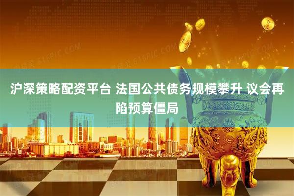沪深策略配资平台 法国公共债务规模攀升 议会再陷预算僵局