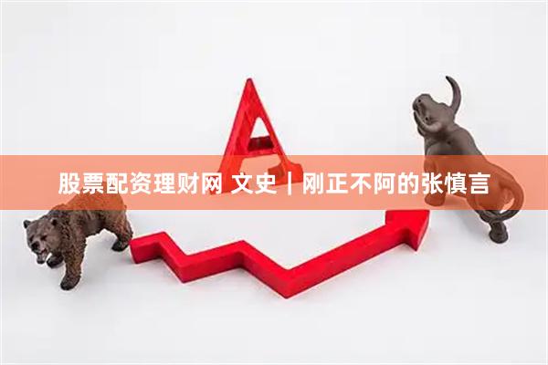 股票配资理财网 文史｜刚正不阿的张慎言