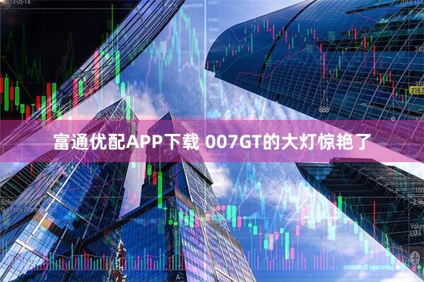 富通优配APP下载 007GT的大灯惊艳了