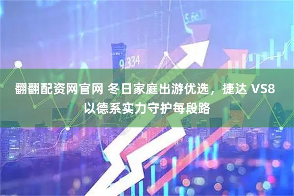 翻翻配资网官网 冬日家庭出游优选，捷达 VS8 以德系实力守护每段路