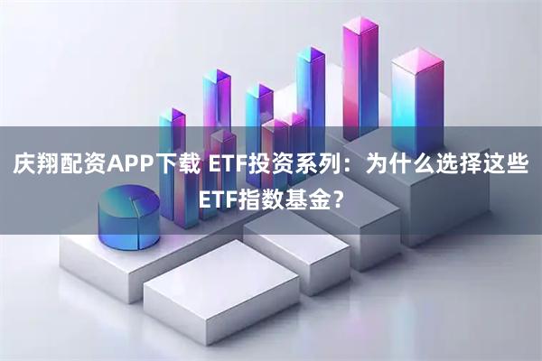 庆翔配资APP下载 ETF投资系列：为什么选择这些ETF指数基金？