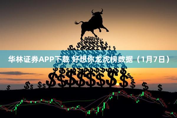 华林证券APP下载 好想你龙虎榜数据（1月7日）