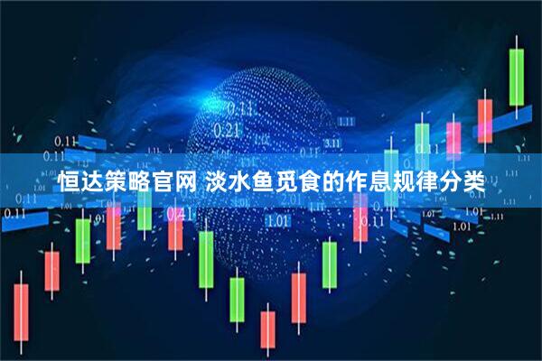 恒达策略官网 淡水鱼觅食的作息规律分类