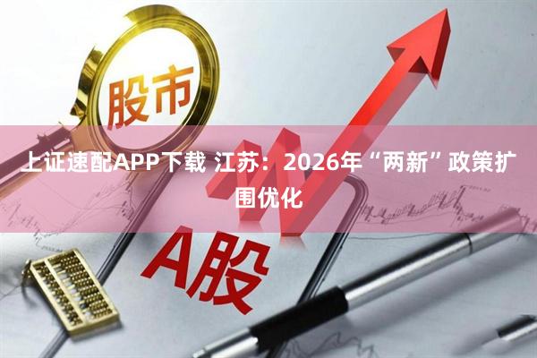 上证速配APP下载 江苏：2026年“两新”政策扩围优化