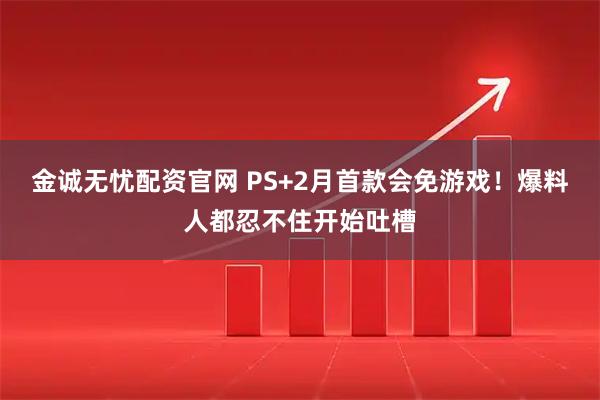 金诚无忧配资官网 PS+2月首款会免游戏!爆料人都忍不住开始吐槽