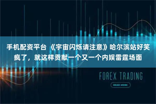 手机配资平台 《宇宙闪烁请注意》哈尔滨站好笑疯了，就这样贡献一个又一个内娱雷霆场面