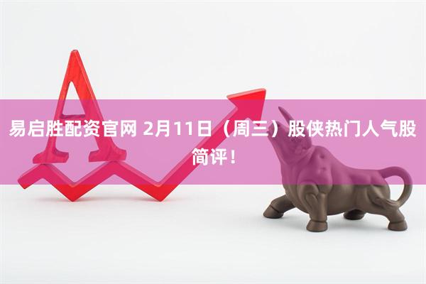 易启胜配资官网 2月11日（周三）股侠热门人气股简评！