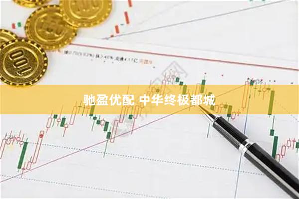 驰盈优配 中华终极都城