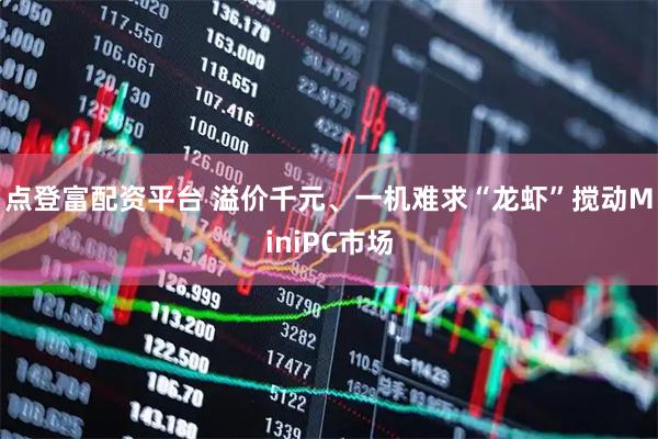 点登富配资平台 溢价千元、一机难求“龙虾”搅动MiniPC市场