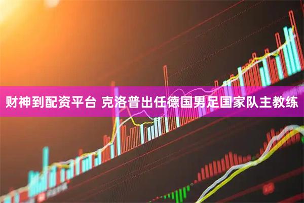 财神到配资平台 克洛普出任德国男足国家队主教练